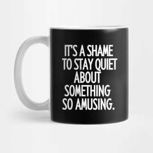 It's a shame to stay quiet about something so amusing. Mug